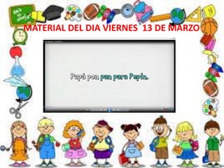 MATERIAL DEL DIA VIERNES 13 DE MARZO
 