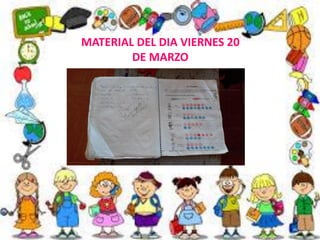 MATERIAL DEL DIA VIERNES 20
DE MARZO
 