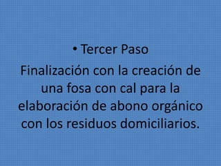• Tercer Paso 
Finalización con la creación de 
una fosa con cal para la 
elaboración de abono orgánico 
con los residuos domiciliarios. 
 