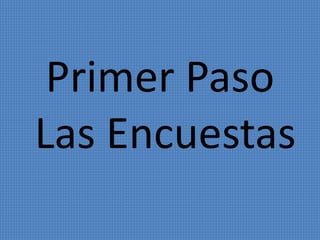 Primer Paso 
Las Encuestas 
 