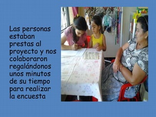 Las personas 
estaban 
prestas al 
proyecto y nos 
colaboraron 
regalándonos 
unos minutos 
de su tiempo 
para realizar 
la encuesta 
 