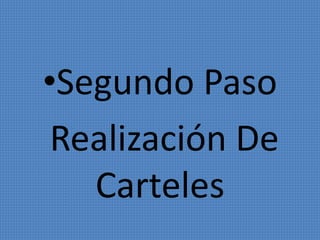 •Segundo Paso 
Realización De 
Carteles 
 