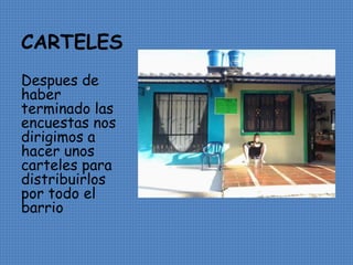 CARTELES 
Despues de 
haber 
terminado las 
encuestas nos 
dirigimos a 
hacer unos 
carteles para 
distribuirlos 
por todo el 
barrio 
 