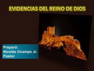 EVIDENCIAS DEL REINO DE DIOS Preparó:  Nicolás Ocampo Jr. Pastor  