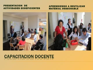 PRESENTACION DE
ACTIVIDADES ECOEFICIENTES

APRENDIENDO A REUTILIZAR
MATERIAL DESECHABLE

 