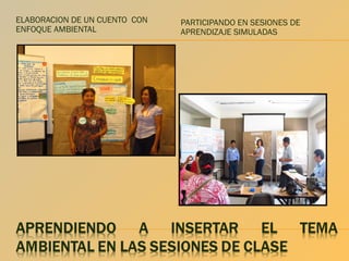 ELABORACION DE UN CUENTO CON
ENFOQUE AMBIENTAL

PARTICIPANDO EN SESIONES DE
APRENDIZAJE SIMULADAS

 