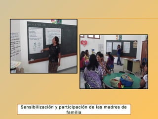 Sensibilización y participación de las madres de
familia

 