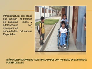 Infraestructura con áreas
que facilitan el traslado
de nuestros
niños y
adolescentes
con
discapacidad
o
necesidades Educativas
Especiales

 