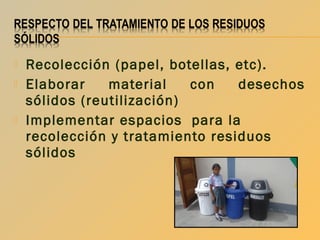 




Recolección (papel, botellas, etc).
Elaborar
material
con
desechos
sólidos (reutilización)
Implementar espacios para la
recolección y tratamiento residuos
sólidos

 