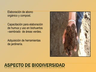 •

Elaboración de abono
orgánico y compost.

•

Capacitación para elaboración
de humus y uso en biohuertos
–sembrado de áreas verdes.

•

Adquisición de herramientas
de jardinería.

 