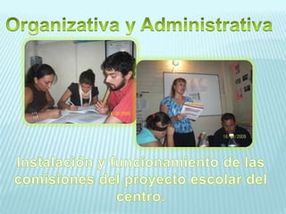 Organizativa y AdministrativaInstalación y funcionamiento de las comisiones del proyecto escolar del centro.