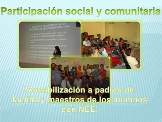 Participación social y comunitariaSensibilización a padres de familia y maestros de los alumnos con NEE.