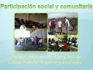 Participación social y comunitariaImplementación de campaña de salud, habito, higiene y ecología.
