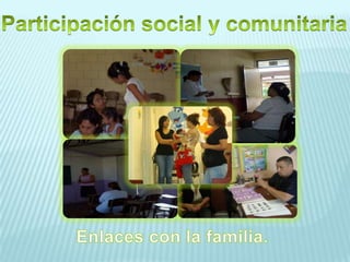 Participación social y comunitariaEnlaces con la familia.