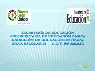 SECRETARÍA DE EDUCACIÓN SUBSECRETARÍA DE EDUCACIÓN BÁSICA DIRECCIÓN DE EDUCACIÓN ESPECIAL ZONA ESCOLAR 26      C.C.T. 19FUA0213G 
