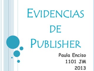 EVIDENCIAS
DE
PUBLISHER
Paula Enciso
1101 JM
2013

 