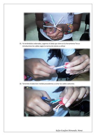 31. Ya teniéndolos ordenados, cogemos el dado que viene en la herramienta Tera e
    introducimos los cables según la norma de colores a utilizar




32. Teniendo el dado bien metido procedemos a cortar los cables sobrantes




                                                Kelyn Estefani Hernandez Moná
 