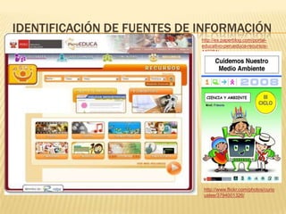 IDENTIFICACIÓN DE FUENTES DE INFORMACIÓN
http://es.paperblog.com/portal-
educativo-perueduca-recursos-
440284/
http://www.flickr.com/photos/curio
uslee/3794001326/
 