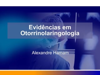 Evidências em
Otorrinolaringologia
Alexandre Hamam
 