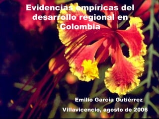 Evidencias empíricas del
desarrollo regional en
Colombia

Emilio García Gutiérrez
Villavicencio, agosto de 2006

 