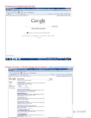 Evidencias en la Elaboración del Sitio




Primero nos vamos al “famoso” Google. De ahí ingresar a   www.paginawebgratis.com




                                                                                by CriCk3T
 