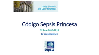 Código Sepsis Princesa
3º Fase 2016-2018
La consolidación
 