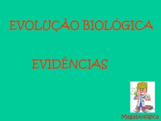 EVOLUÇÃO BIOLÓGICA
EVIDÊNCIAS
Magabiológica
 