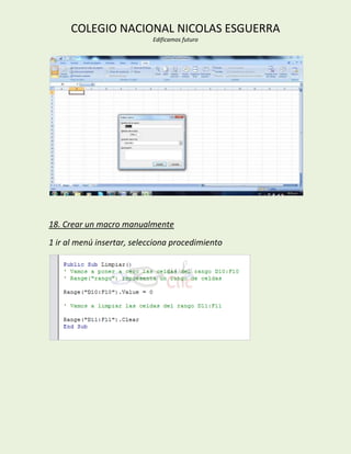 COLEGIO NACIONAL NICOLAS ESGUERRA
                            Edificamos futuro




18. Crear un macro manualmente
1 ir al menú insertar, selecciona procedimiento
 