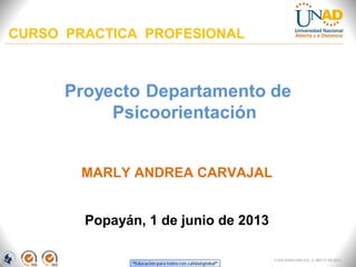 CURSO PRACTICA PROFESIONAL
Popayán, 1 de junio de 2013
MARLY ANDREA CARVAJAL
FI-GQ-GCMU-004-015 V. 000-27-08-2011
 