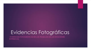 Evidencias Fotográficas
EVIDENCIAS FOTOGRÁFICAS DE LOS TRABAJOS DE LAS ESTACIONES
EXPRESIVAS.
 