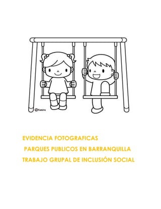 EVIDENCIA FOTOGRAFICAS
PARQUES PUBLICOS EN BARRANQUILLA
TRABAJO GRUPAL DE INCLUSIÓN SOCIAL
 