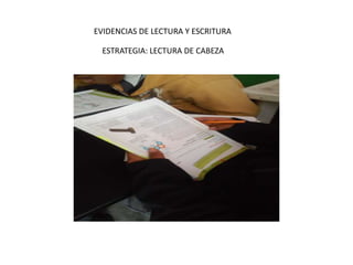 EVIDENCIAS DE LECTURA Y ESCRITURA 
ESTRATEGIA: LECTURA DE CABEZA 
 
