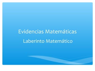 Evidencias Matemáticas
Laberinto Matemático
 