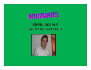 EDWIN ADRIAN
SALAZAR GALLEGO.
 