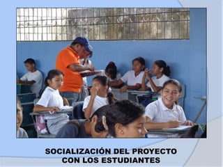 SOCIALIZACIÓN DEL PROYECTO
CON LOS ESTUDIANTES
 