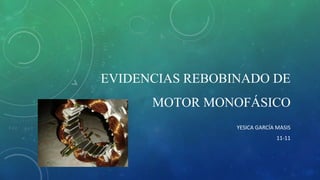 EVIDENCIAS REBOBINADO DE
MOTOR MONOFÁSICO
YESICA GARCÍA MASIS
11-11
 