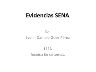 Evidencias SENA
De:
Evelin Daniela Goez Pérez
11ºA
Técnica En sistemas.
 