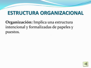 ESTRUCTURA ORGANIZACIONAL
Organización: Implica una estructura
intencional y formalizadas de papeles y
puestos.
 