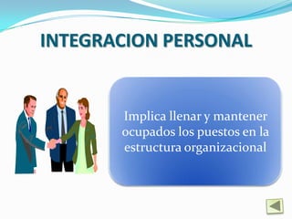 INTEGRACION PERSONAL


       Implica llenar y mantener
       ocupados los puestos en la
       estructura organizacional
 