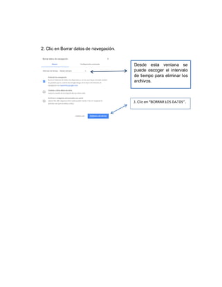 2. Clic en Borrar datos de navegación.
Desde esta ventana se
puede escoger el intervalo
de tiempo para eliminar los
archivos.
3. Clic en “BORRAR LOS DATOS”.
 