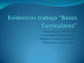Postitulo en Primer Ciclo
Universidad Diego Portales
Módulo: Ciencias Naturales.
  Margarita Guerrero Ruiz
 