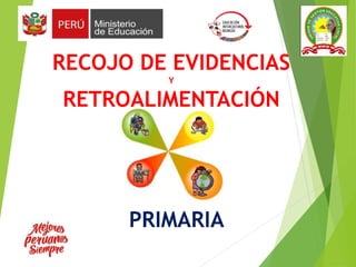 RECOJO DE EVIDENCIAS
Y
RETROALIMENTACIÓN
PRIMARIA
 