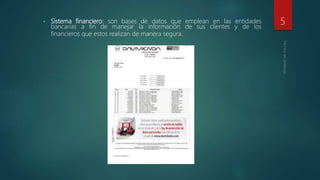• Sistema financiero: son bases de datos que emplean en las entidades
bancarias a fin de manejar la información de sus clientes y de los
financieros que estos realizan de manera segura.
5
 