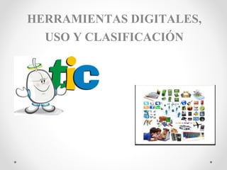 HERRAMIENTAS DIGITALES,
USO Y CLASIFICACIÓN
 