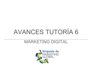 AVANCES TUTORÍA 6
MARKETING DIGITAL
 