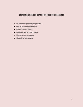 4
-Elementos básicos para el proceso de enseñanza-
 Un clima de aprendizaje agradable.
 Que el niño se sienta seguro.
 Relación de confianza.
 Mobiliario (espacio de trabajo).
 Herramientas de trabajo.
 Conocimientos previos.
 