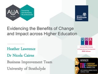 Evidencing the Benefits of Change
and Impact across Higher Education
Heather Lawrence
Dr Nicola Cairns
Business Improvement Team
University of Strathclyde
 