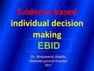 Evidence based
individual decision
making
Dr. Mohammed Abdalla
Damietta general hospital
2011
EBID
 