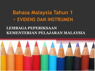 Bahasa Malaysia Tahun 1
  - EVIDENS DAN INSTRUMEN
LEMBAGA PEPERIKSAAN
KEMENTERIAN PELAJARAN MALAYSIA
 