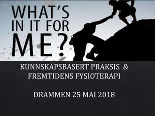 KUNNSKAPSBASERT PRAKSIS &
FREMTIDENS FYSIOTERAPI
DRAMMEN 25 MAI 2018
 